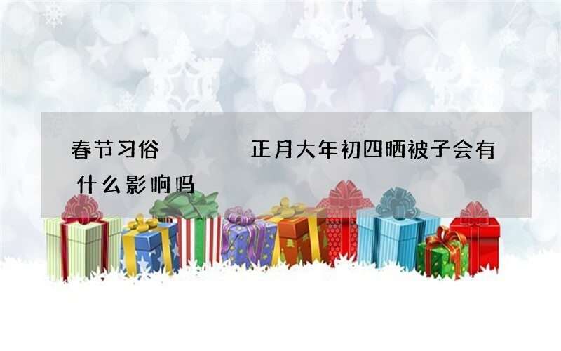 春节习俗    正月大年初四晒被子会有什么影响吗